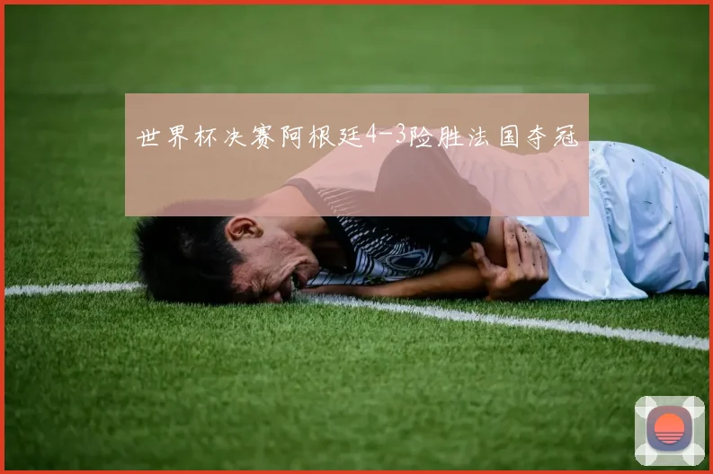 世界杯决赛阿根廷4-3险胜法国夺冠