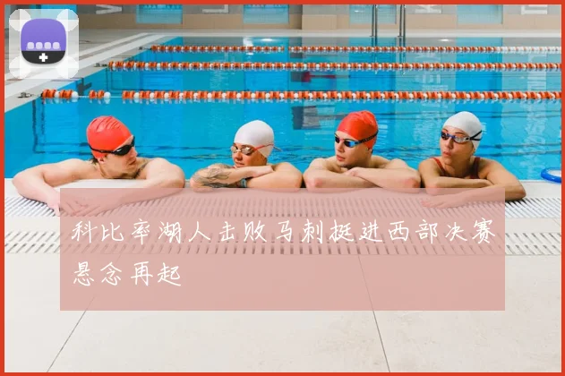 科比率湖人击败马刺挺进西部决赛悬念再起
