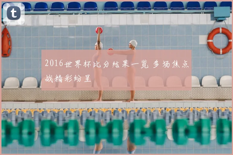 2016世界杯比分结果一览 多场焦点战精彩纷呈