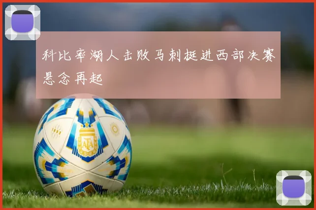 科比率湖人击败马刺挺进西部决赛悬念再起