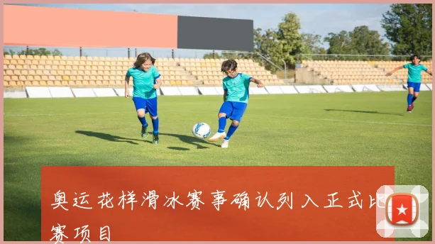 奥运花样滑冰赛事确认列入正式比赛项目