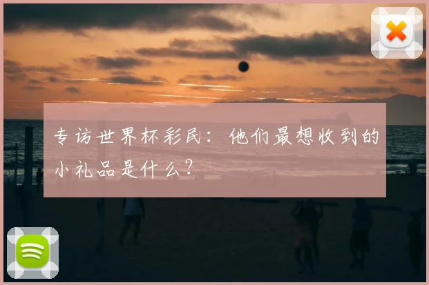 专访世界杯彩民:他们最想收到的小礼品是什么?