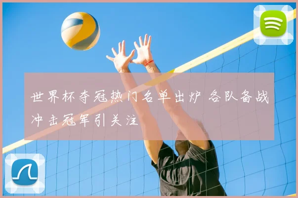 世界杯夺冠热门名单出炉 各队备战冲击冠军引关注