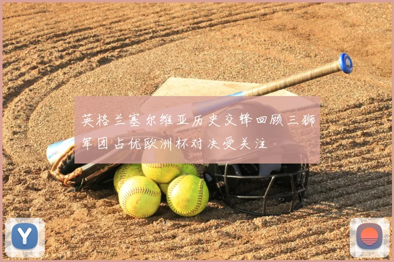 英格兰塞尔维亚历史交锋回顾三狮军团占优欧洲杯对决受关注