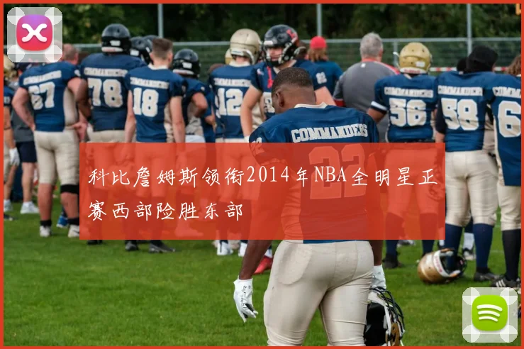 科比詹姆斯领衔2014年NBA全明星正赛西部险胜东部