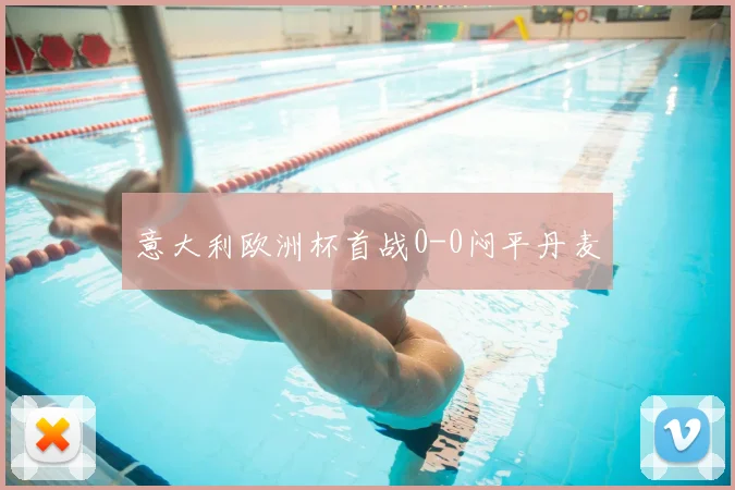 意大利欧洲杯首战0-0闷平丹麦