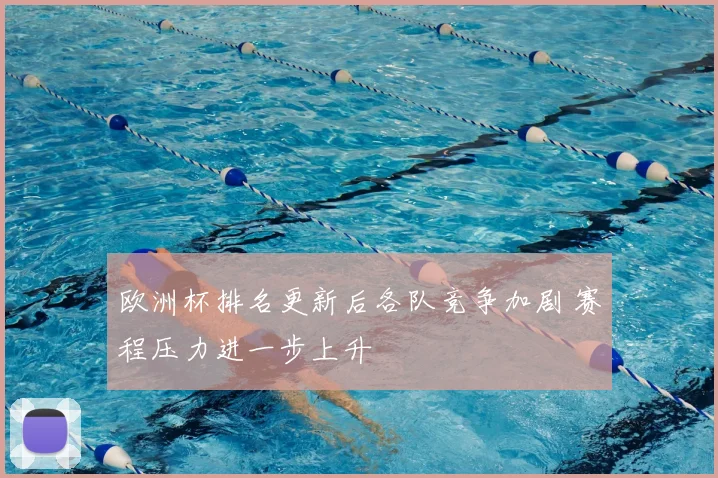 欧洲杯排名更新后各队竞争加剧 赛程压力进一步上升