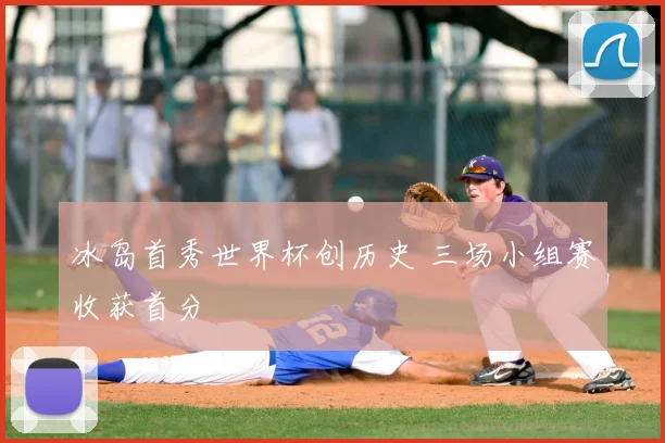 冰岛首秀世界杯创历史 三场小组赛收获首分