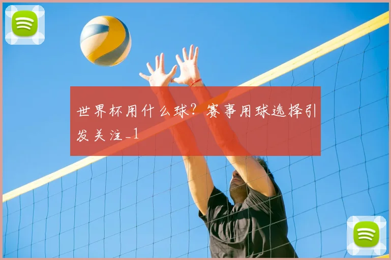 世界杯用什么球？赛事用球选择引发关注_1