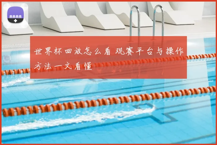 世界杯回放怎么看 观赛平台与操作方法一文看懂