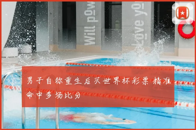 男子自称重生后买世界杯彩票 精准命中多场比分