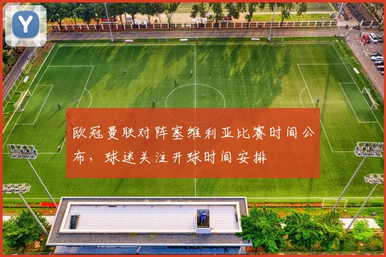 欧冠曼联对阵塞维利亚比赛时间公布，球迷关注开球时间安排