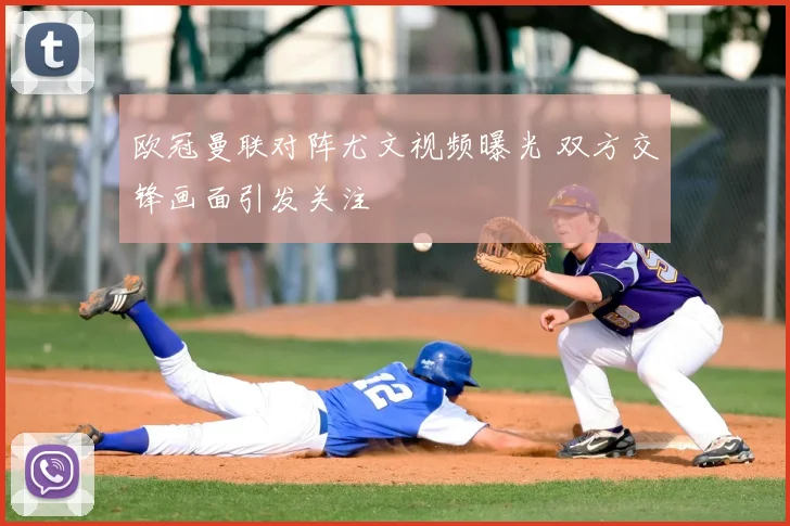 欧冠曼联对阵尤文视频曝光 双方交锋画面引发关注