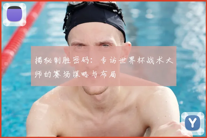 揭秘制胜密码:专访世界杯战术大师的赛场谋略与布局