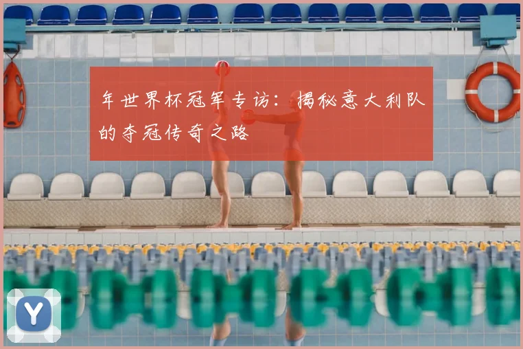 年世界杯冠军专访:揭秘意大利队的夺冠传奇之路