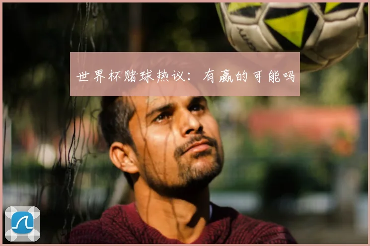 世界杯赌球热议：有赢的可能吗