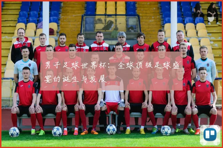 男子足球世界杯：全球顶级足球盛宴的诞生与发展