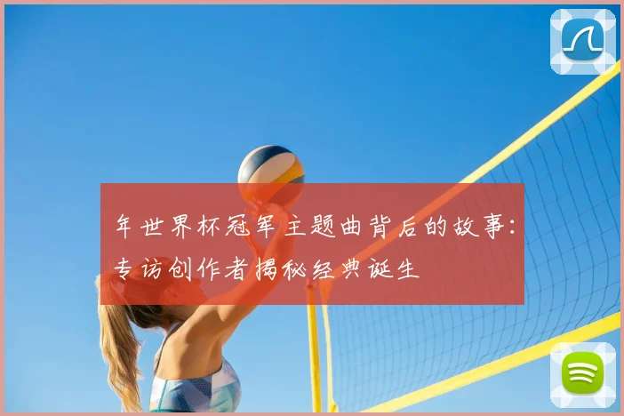 年世界杯冠军主题曲背后的故事：专访创作者揭秘经典诞生